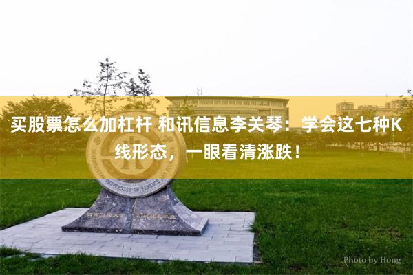买股票怎么加杠杆 和讯信息李关琴：学会这七种K线形态，一眼看清涨跌！