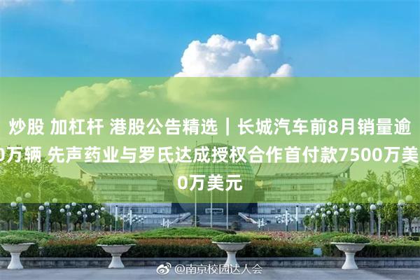 炒股 加杠杆 港股公告精选｜长城汽车前8月销量逾80万辆 先声药业与罗氏达成授权合作首付款7500万美元