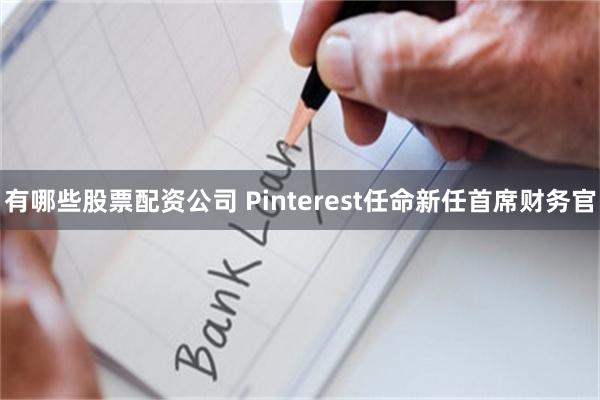 有哪些股票配资公司 Pinterest任命新任首席财务官