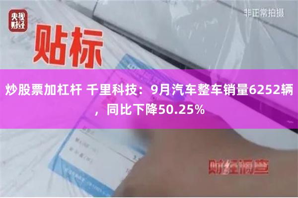 炒股票加杠杆 千里科技：9月汽车整车销量6252辆，同比下降50.25%