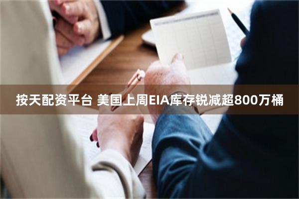 按天配资平台 美国上周EIA库存锐减超800万桶