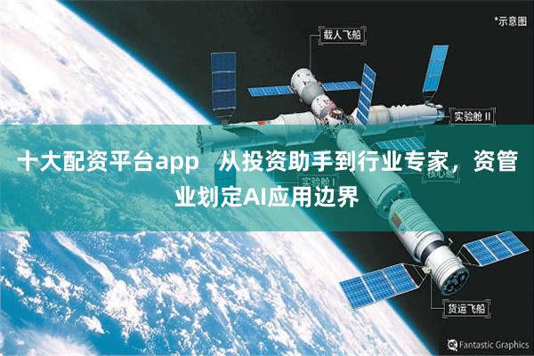 十大配资平台app   从投资助手到行业专家，资管业划定AI应用边界