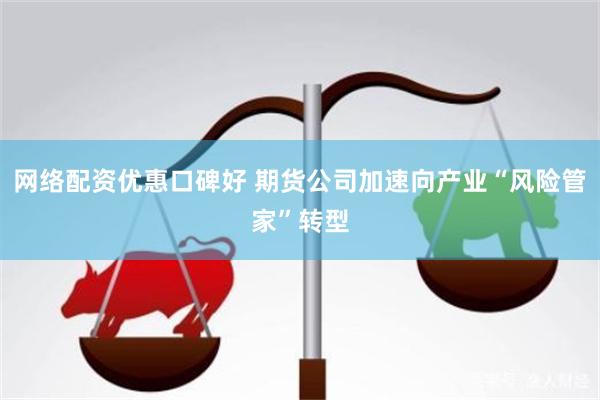 网络配资优惠口碑好 期货公司加速向产业“风险管家”转型