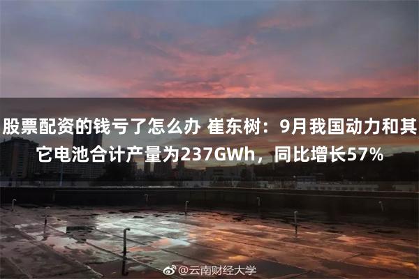 股票配资的钱亏了怎么办 崔东树：9月我国动力和其它电池合计产量为237GWh，同比增长57%