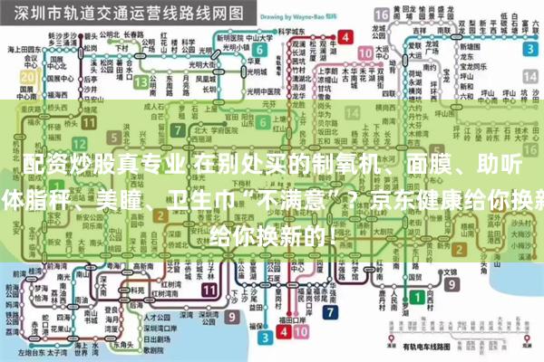 配资炒股真专业 在别处买的制氧机、面膜、助听器、体脂秤、美瞳、卫生巾“不满意”？京东健康给你换新的！